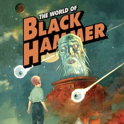EXPLORE THE WORLD OF BLACK HAMMER WITH 